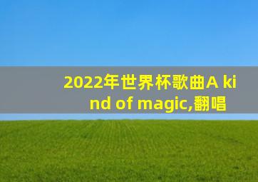 2022年世界杯歌曲A kind of magic,翻唱